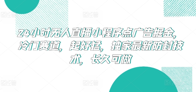 24小时无人直播小程序点广告掘金，冷门赛道，起好猛，独家最新防封技术，长久可做-800资源网