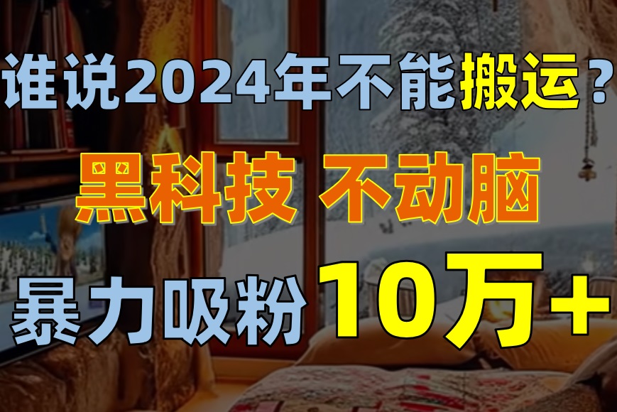谁说2024年不能搬运？只动手不动脑，自媒体平台单月暴力涨粉10000+-800资源网