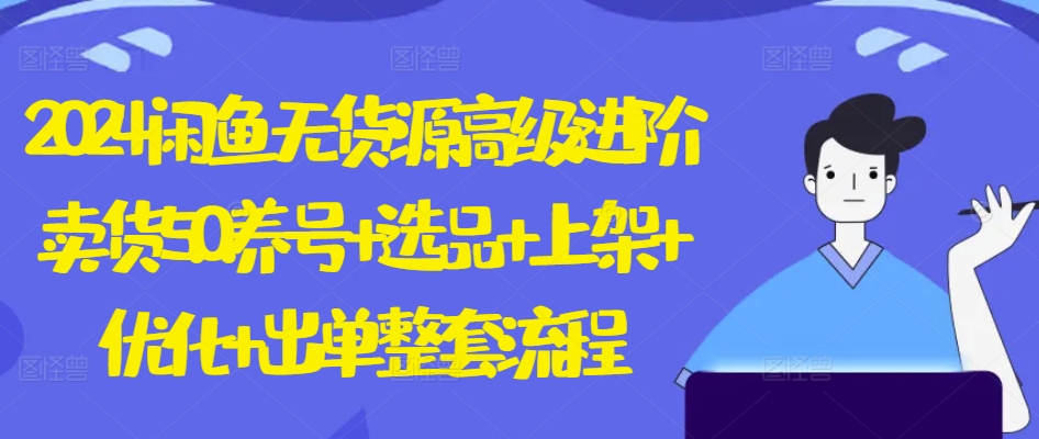 2024闲鱼无货源高级进阶卖货5.0.养号+选品+上架+优化+出单整套流程-800资源网