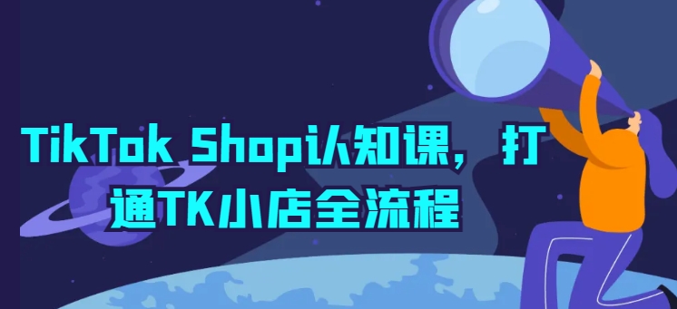 TikTok Shop认知课，打通TK小店全流程-800资源网