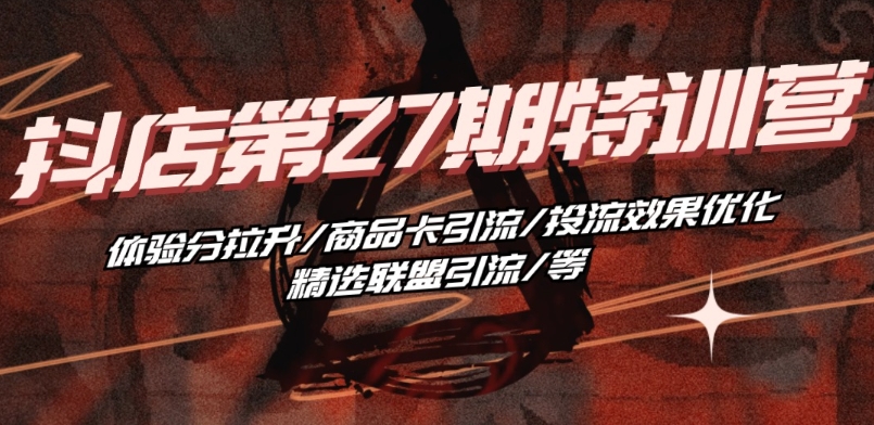 抖音小店·第27期特训营 体验分拉升/商品卡引流/投流效果优化/精选联盟引流/等-800资源网