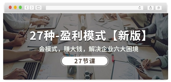 27种盈利模式【新版】会模式，赚大钱，解决企业六大困境 (27节课)-800资源网
