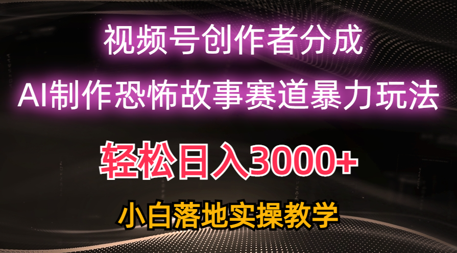 日入3000+，视频号AI恐怖故事赛道暴力玩法，轻松过原创，小白也能轻松上手-800资源网