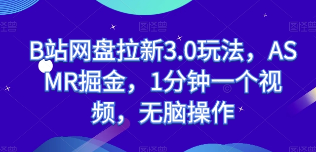 B站网盘拉新3.0玩法，ASMR掘金，1分钟一个视频，无脑操作-800资源网