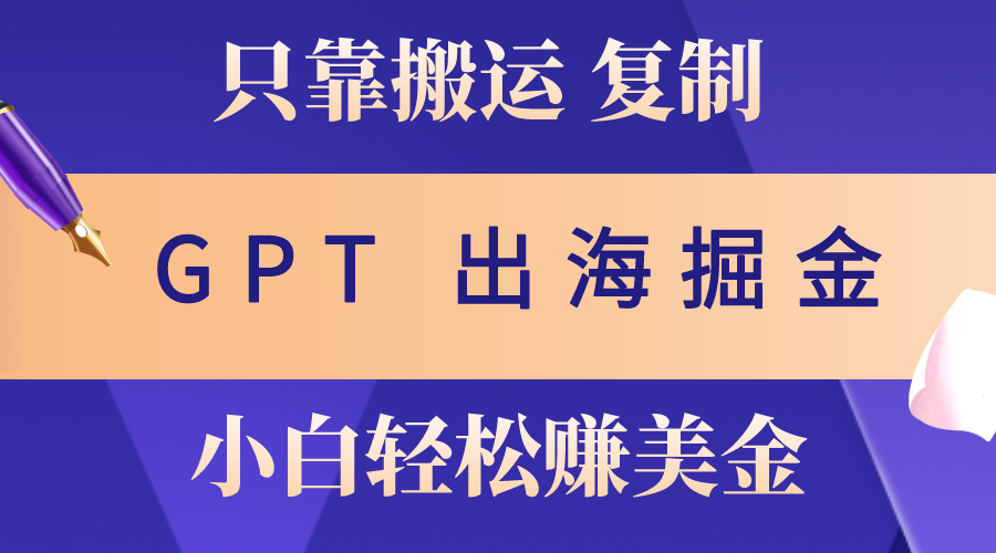 出海掘金搬运，赚老外美金，月入3w+，仅需GPT粘贴复制，小白也能玩转-800资源网
