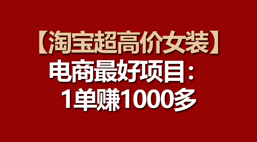 【淘宝超高价女装】电商最好项目：一单赚1000多-800资源网