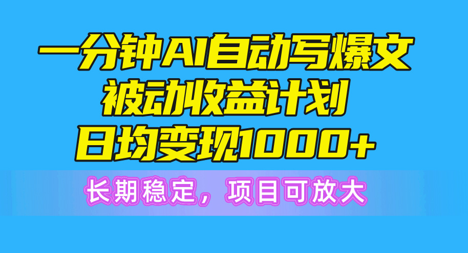 一分钟AI爆文被动收益计划，日均变现1000+，长期稳定，项目可放大-800资源网