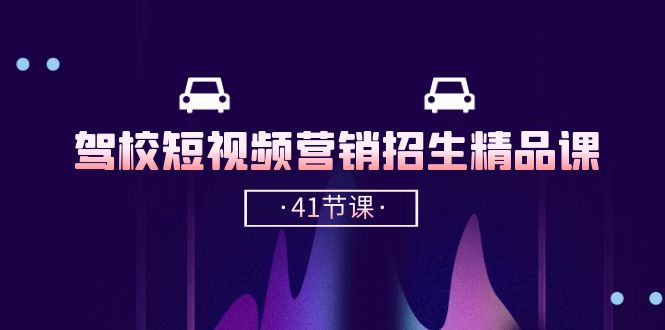 驾校-短视频营销招生精品课：抖音推广技巧，抖音短视频招生（41节课）-800资源网