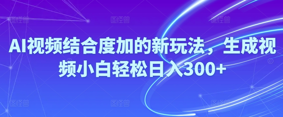 Ai视频结合度加的新玩法,生成视频小白轻松日入300+-800资源网