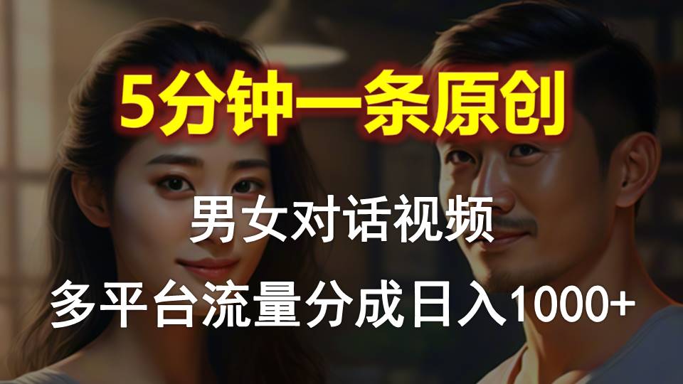 男女对话，5分钟1条原创视频，多平台流量分成，日入1000+-800资源网