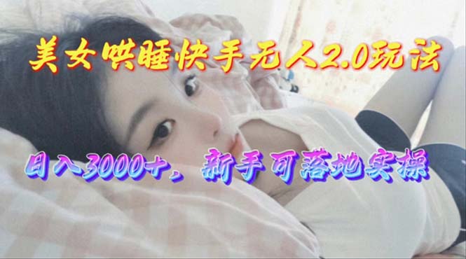 美女哄睡快手无人2.0赛道，日收3000+，新手可落地实操-800资源网