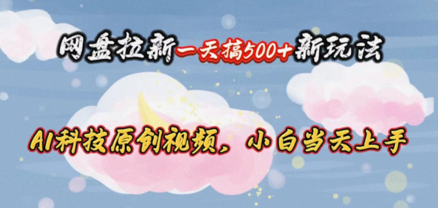 网盘拉新一天搞500新玩法，Ai科技原创视频，小白当天上手-800资源网