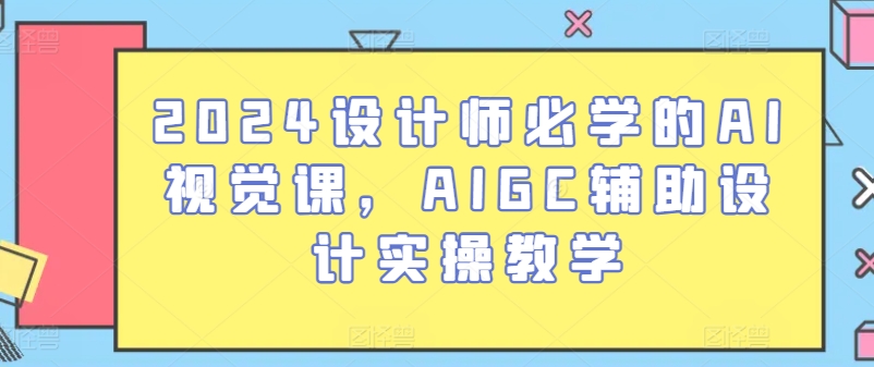 2024设计师必学的AI视觉课，AIGC辅助设计实操教学-800资源网