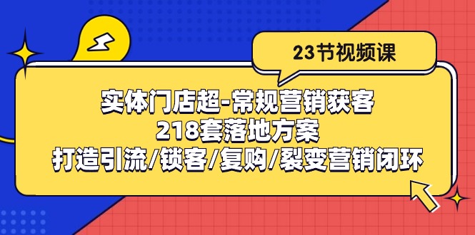 实体门店超常规营销获客：218套落地方案/打造引流/锁客/复购/裂变营销-800资源网