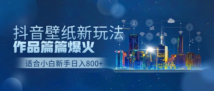 抖音壁纸号新玩法，一个作品只需要5分钟，条条爆款日收益1000＋-800资源网