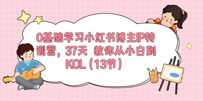 0基础学习小红书博主IP特训营【第5期】，37天教你从小白到KOL（13节）-800资源网