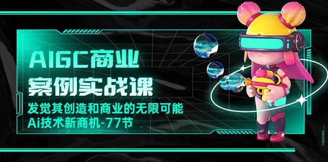 AIGC-商业案例实战课，发觉其创造和商业的无限可能，Ai技术新商机-77节-800资源网