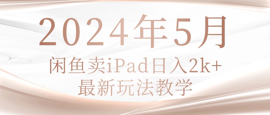 2024年5月闲鱼卖ipad日入2k，最新玩法教学-800资源网