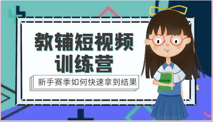 教辅短视频训练营-新手赛季如何快速拿到结果（15节课）-800资源网