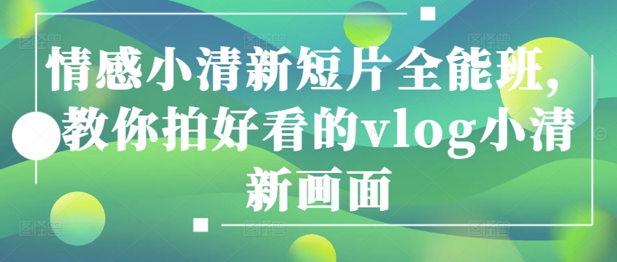 情感小清新短片全能班，教你拍好看的vlog小清新画面-800资源网