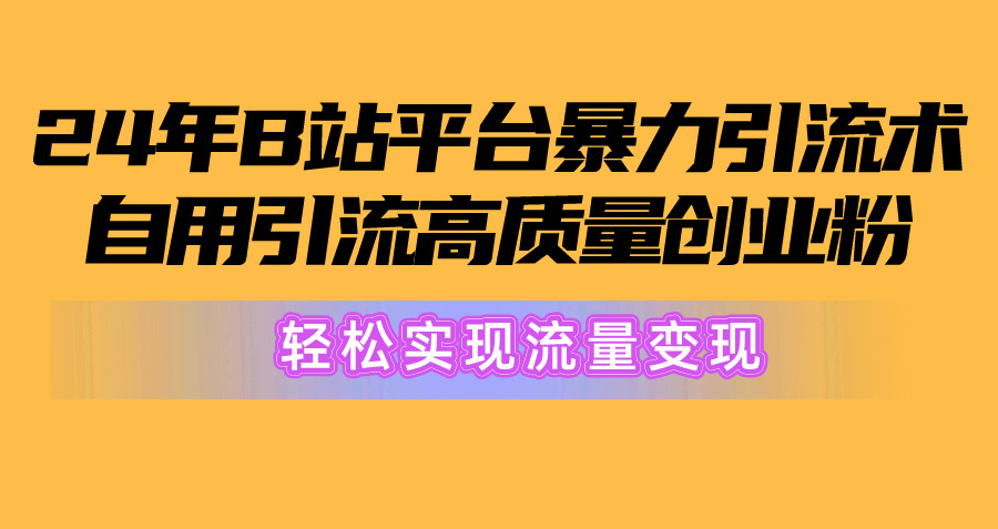 2024年B站平台暴力引流术，自用引流高质量创业粉，轻松实现流量变现！-800资源网