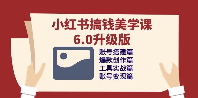 小红书搞钱美学课-6.0升级版，账号搭建/爆款创作/工具实战/账号变现篇-800资源网