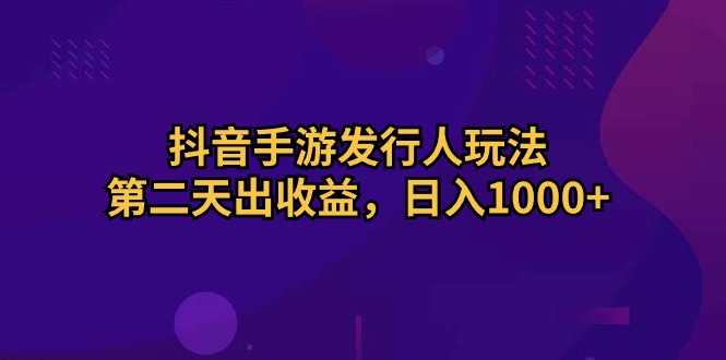 抖音手游发行人玩法，第二天出收益，日入1000+-800资源网