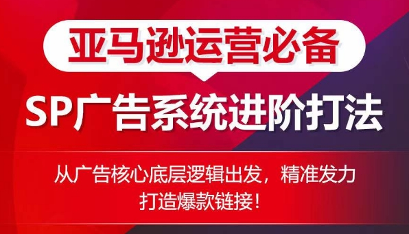 亚马逊运营必备： SP广告的系统进阶打法，从广告核心底层逻辑出发，精准发力打造爆款链接-800资源网