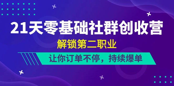 21天零基础社群创收营，解锁第二职业，让你订单不停，持续爆单（22节）-800资源网