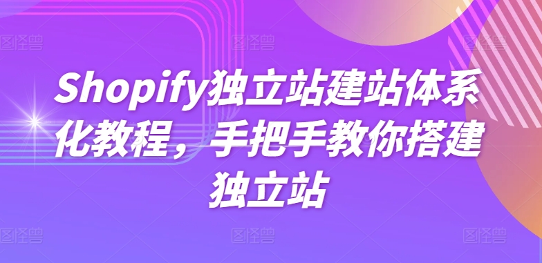 Shopify独立站建站体系化教程，手把手教你搭建独立站-800资源网