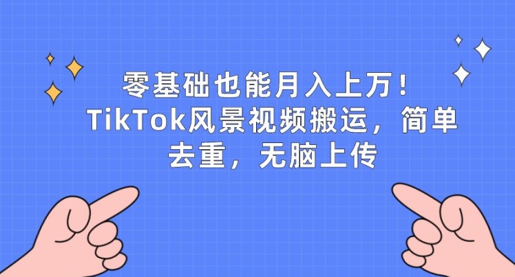 零基础也能月入上w，TikTok风景视频搬运，简单去重，无脑上传-800资源网