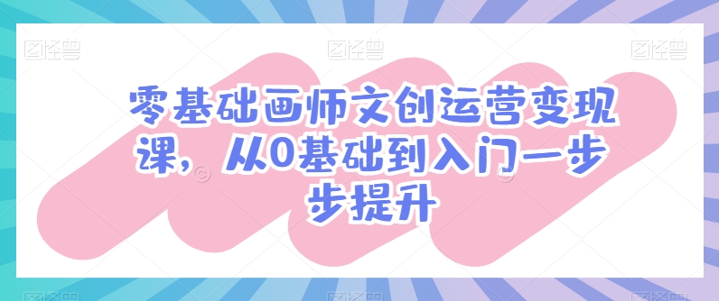 零基础画师文创运营变现课，从0基础到入门一步步提升-800资源网