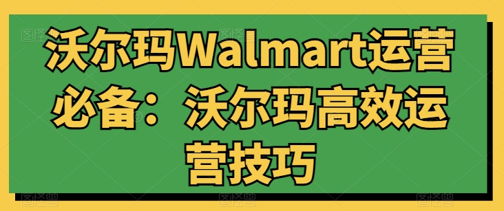 沃尔玛Walmart运营必备：沃尔玛高效运营技巧-800资源网