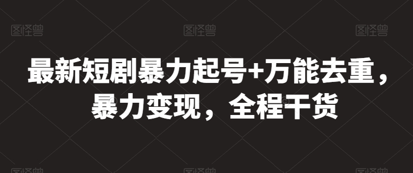 最新短剧暴力起号+万能去重，暴力变现，全程干货-800资源网