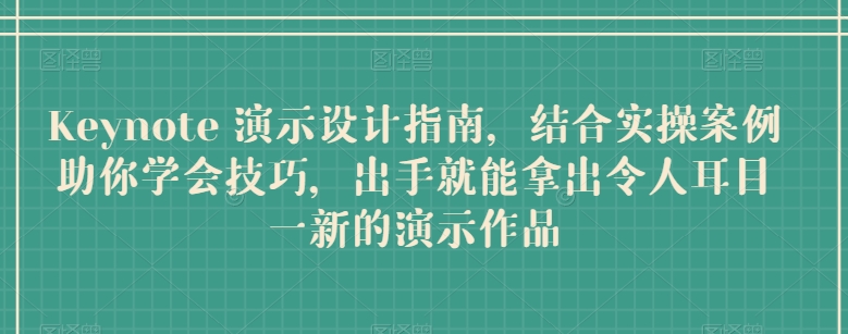 Keynote 演示设计指南，结合实操案例助你学会技巧，出手就能拿出令人耳目一新的演示作品-800资源网