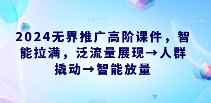 2024无界推广高阶课件，智能拉满，泛流量展现→人群撬动→智能放量-800资源网
