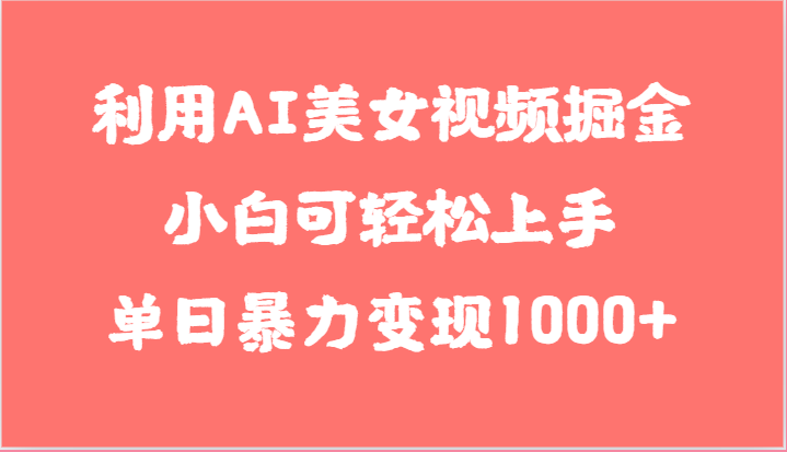 利用AI美女视频掘金，小白可轻松上手，单日暴力变现1000+，想象不到的简单-800资源网