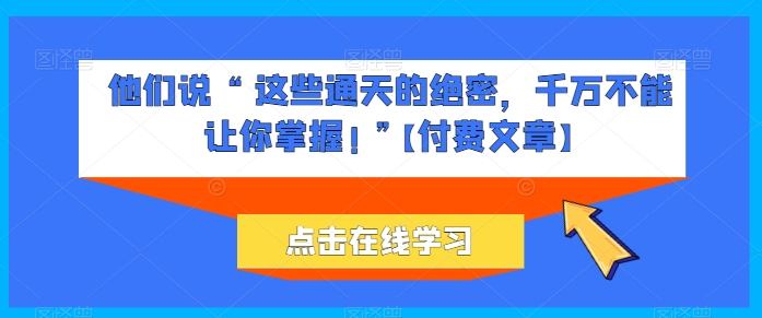 他们说 “ 这些通天的绝密，千万不能让你掌握! ”【付费文章】-800资源网