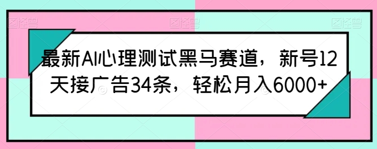 最新AI心理测试黑马赛道，新号12天接广告34条，轻松月入6000+-800资源网