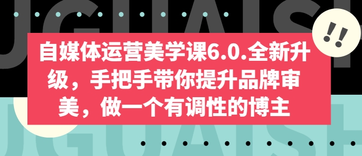 自媒体运营美学课6.0.全新升级，手把手带你提升品牌审美，做一个有调性的博主-800资源网