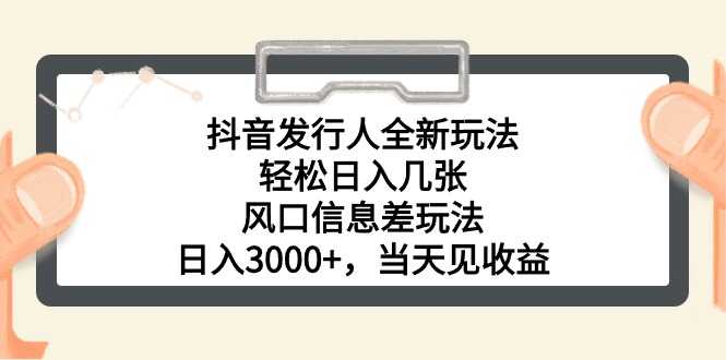 抖音发行人全新玩法，轻松日入几张，风口信息差玩法，日入3000+，当天…-800资源网