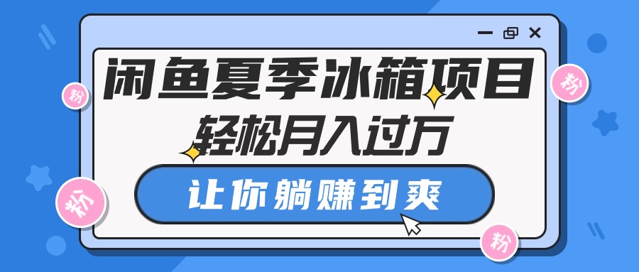 闲鱼夏季冰箱项目，轻松月入过万，让你躺赚到爽-800资源网