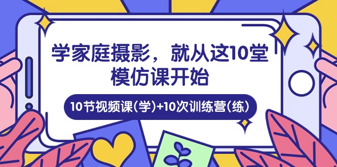 学家庭 摄影，就从这10堂模仿课开始 ，10节视频课(学)+10次训练营(练)-800资源网
