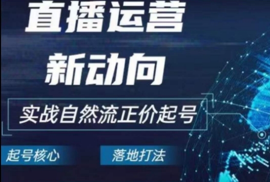 2024电商自然流起号，​直播运营新动向，实战自然流正价起号-800资源网