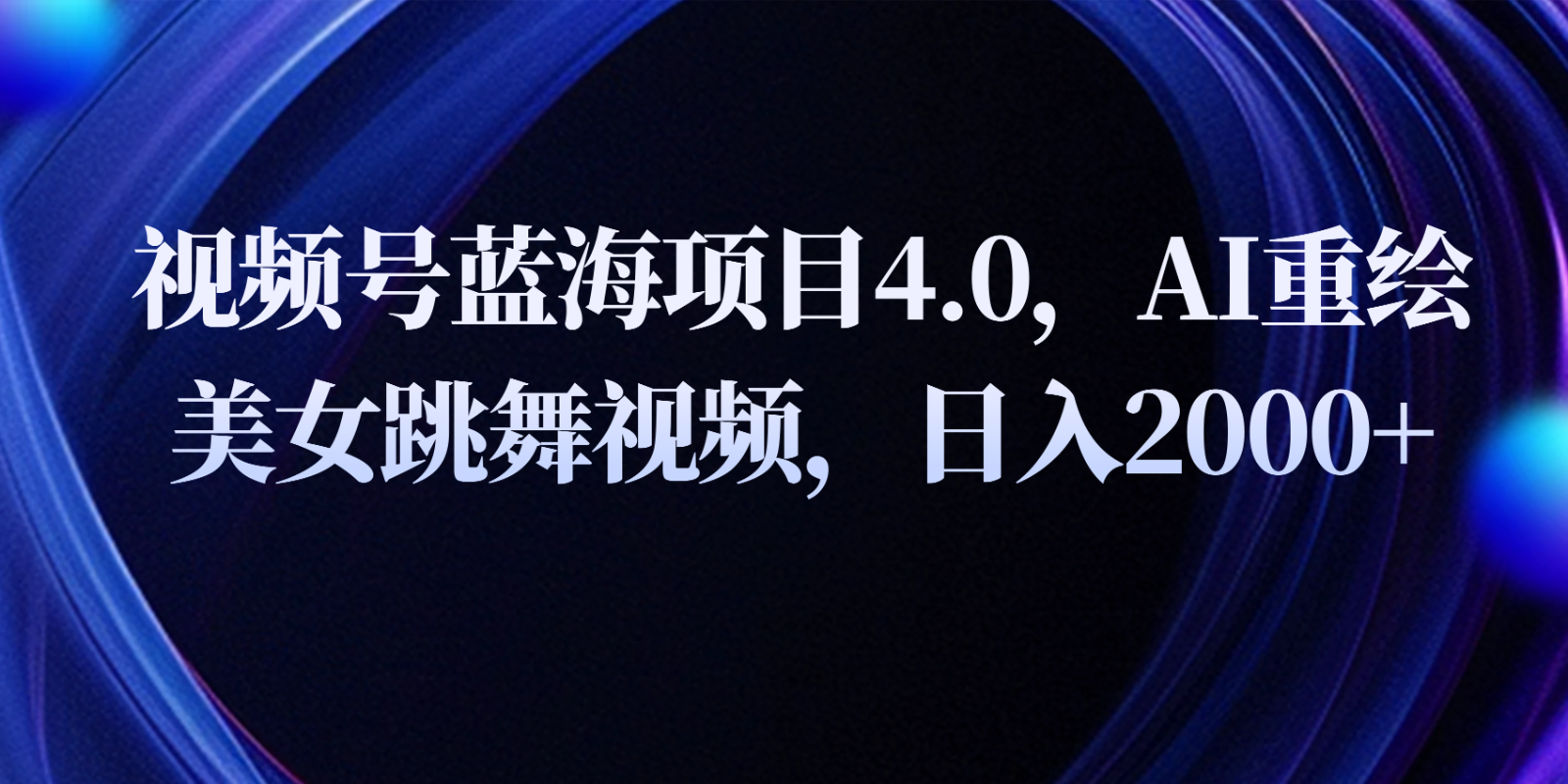 视频号蓝海项目4.0和拓展玩法，AI重绘美女跳舞视频，日入2000+-800资源网