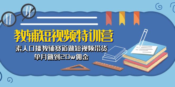 教辅-短视频特训营： 素人口播教辅赛道做短视频带货，单月做到20w佣金-800资源网