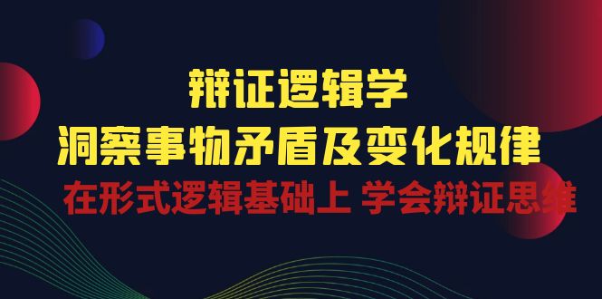 辩证 逻辑学 | 洞察 事物矛盾及变化规律  在形式逻辑基础上 学会辩证思维-800资源网