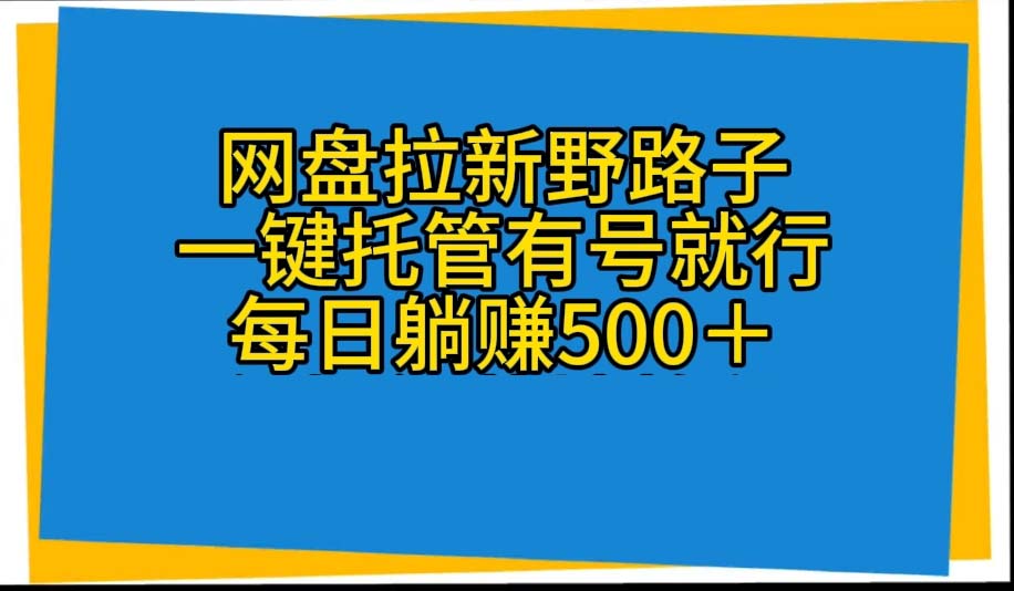 网盘拉新野路子，一键托管有号就行，全自动代发视频，每日躺赚500＋-800资源网