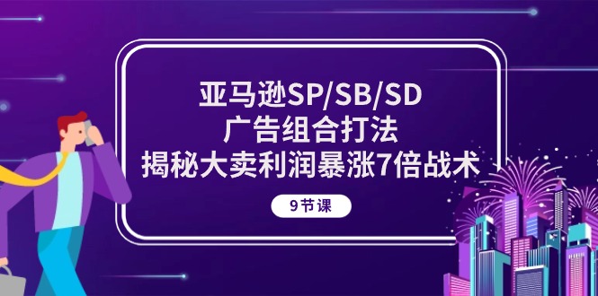 亚马逊SP/SB/SD广告组合打法，揭秘大卖利润暴涨7倍战术 (9节课)-800资源网