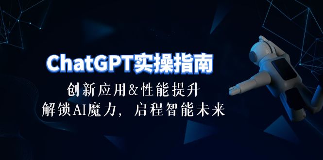 ChatGPT-实操指南：创新应用及性能提升，解锁 AI魔力，启程智能未来-30节-800资源网